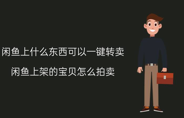 闲鱼上什么东西可以一键转卖 闲鱼上架的宝贝怎么拍卖？